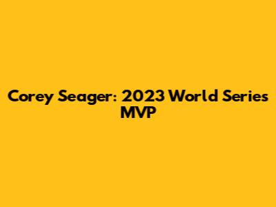 Corey Seager: 2023 World Series MVP