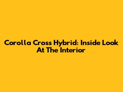 Corolla Cross Hybrid: Inside Look At The Interior