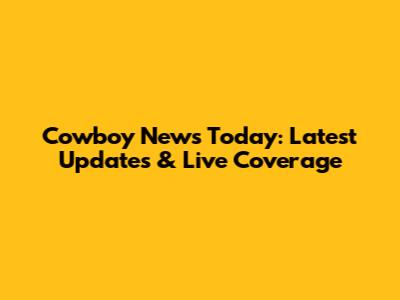 Cowboy News Today: Latest Updates & Live Coverage