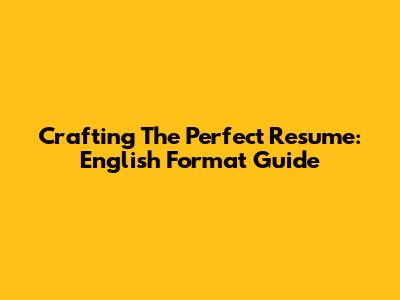 Crafting The Perfect Resume: English Format Guide