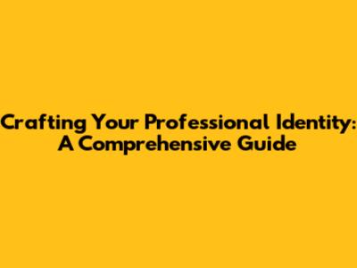 Crafting Your Professional Identity: A Comprehensive Guide