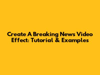 Create A Breaking News Video Effect: Tutorial & Examples