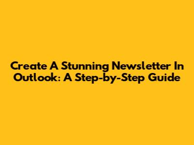 Create A Stunning Newsletter In Outlook: A Step-by-Step Guide
