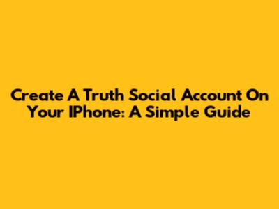 Create A Truth Social Account On Your IPhone: A Simple Guide