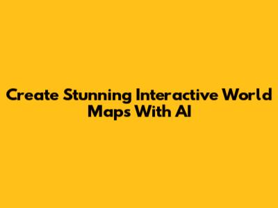 Create Stunning Interactive World Maps With AI