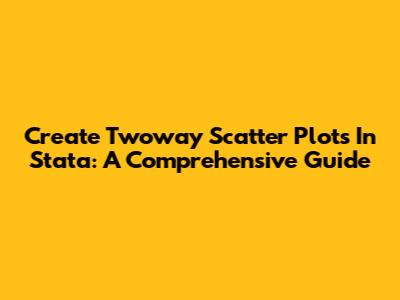Create Twoway Scatter Plots In Stata: A Comprehensive Guide