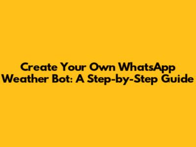 Create Your Own WhatsApp Weather Bot: A Step-by-Step Guide