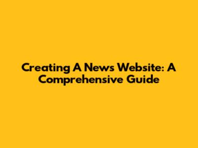 Creating A News Website: A Comprehensive Guide