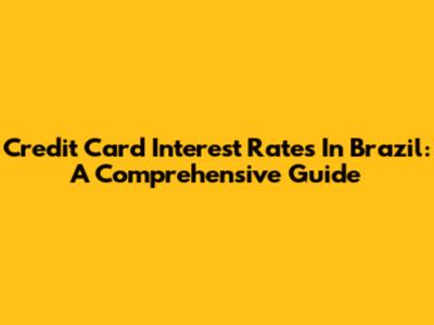 Credit Card Interest Rates In Brazil: A Comprehensive Guide
