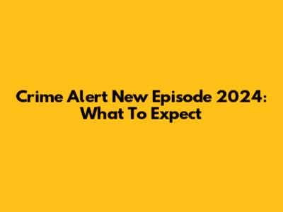 Crime Alert New Episode 2024: What To Expect