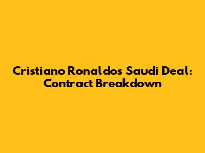 Cristiano Ronaldo's Saudi Deal: Contract Breakdown