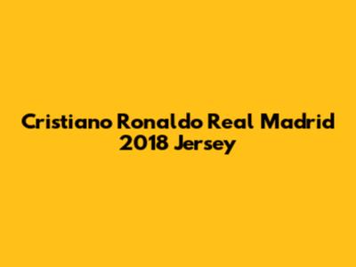 Cristiano Ronaldo Real Madrid 2018 Jersey