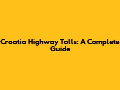 Croatia Highway Tolls: A Complete Guide