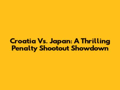 Croatia Vs. Japan: A Thrilling Penalty Shootout Showdown
