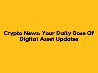 Crypto News: Your Daily Dose Of Digital Asset Updates