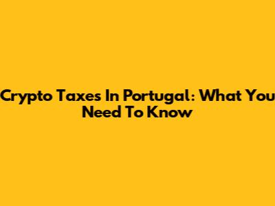 Crypto Taxes In Portugal: What You Need To Know