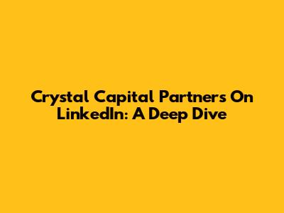 Crystal Capital Partners On LinkedIn: A Deep Dive