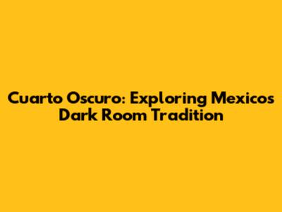Cuarto Oscuro: Exploring Mexico's Dark Room Tradition