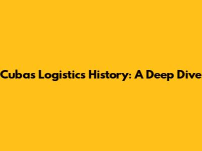 Cuba's Logistics History: A Deep Dive
