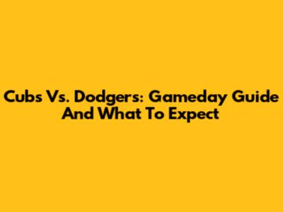 Cubs Vs. Dodgers: Gameday Guide And What To Expect