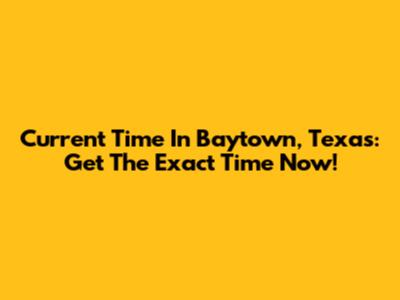 Current Time In Baytown, Texas: Get The Exact Time Now!