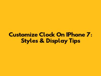 Customize Clock On IPhone 7: Styles & Display Tips