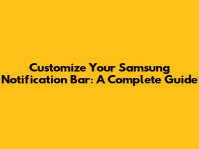 Customize Your Samsung Notification Bar: A Complete Guide