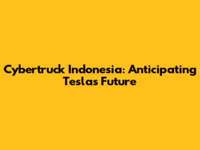 Cybertruck Indonesia: Anticipating Tesla's Future