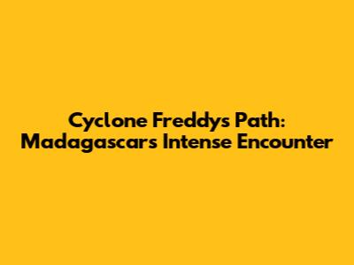 Cyclone Freddy's Path: Madagascar's Intense Encounter