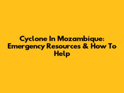 Cyclone In Mozambique: Emergency Resources & How To Help