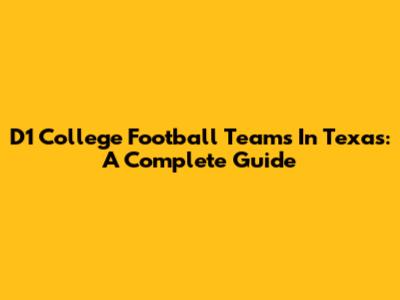 D1 College Football Teams In Texas: A Complete Guide