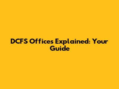 DCFS Offices Explained: Your Guide