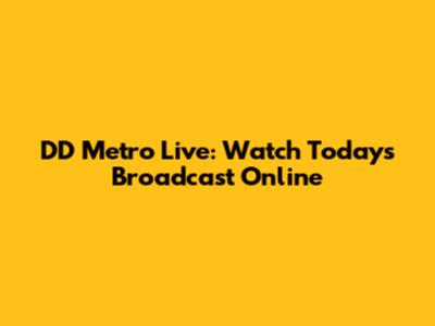 DD Metro Live: Watch Today's Broadcast Online