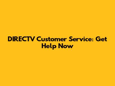 DIRECTV Customer Service: Get Help Now