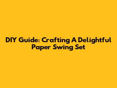 DIY Guide: Crafting A Delightful Paper Swing Set