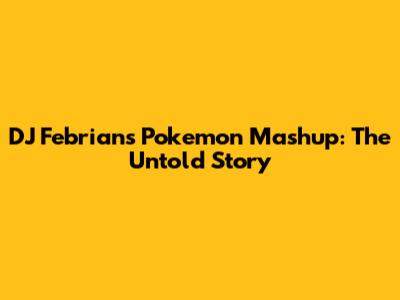 DJ Febrian's Pokemon Mashup: The Untold Story