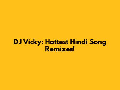 DJ Vicky: Hottest Hindi Song Remixes!
