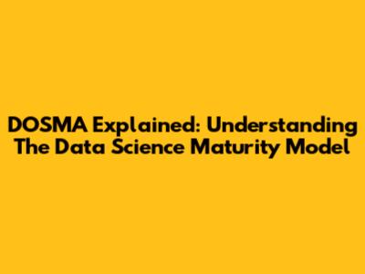 DOSMA Explained: Understanding The Data Science Maturity Model