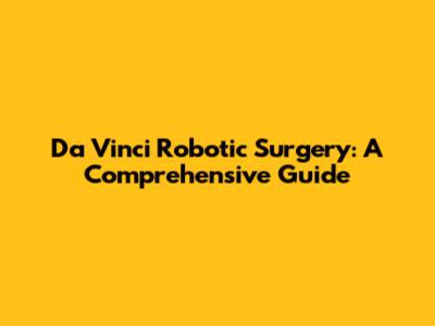 Da Vinci Robotic Surgery: A Comprehensive Guide