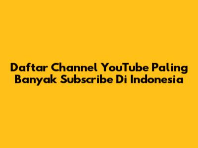 Daftar Channel YouTube Paling Banyak Subscribe Di Indonesia
