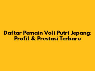 Daftar Pemain Voli Putri Jepang: Profil & Prestasi Terbaru