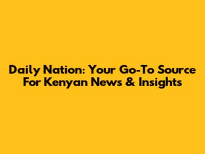 Daily Nation: Your Go-To Source For Kenyan News & Insights