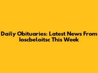 Daily Obituaries: Latest News From Ioscbeloitsc This Week