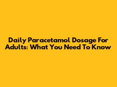 Daily Paracetamol Dosage For Adults: What You Need To Know
