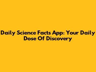 Daily Science Facts App: Your Daily Dose Of Discovery