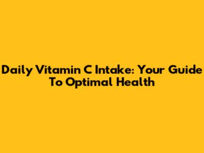 Daily Vitamin C Intake: Your Guide To Optimal Health