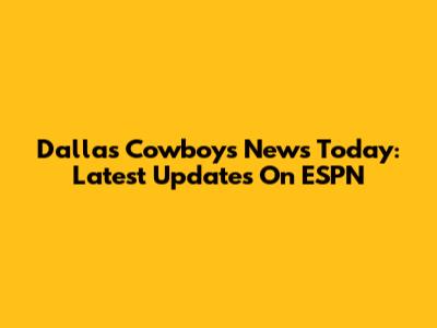 Dallas Cowboys News Today: Latest Updates On ESPN