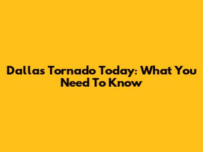 Dallas Tornado Today: What You Need To Know