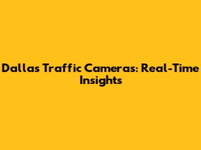 Dallas Traffic Cameras: Real-Time Insights