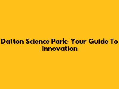 Dalton Science Park: Your Guide To Innovation